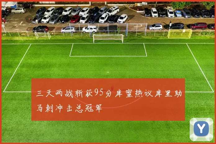 三天两战斩获95分库蜜热议库里助马刺冲击总冠军