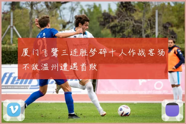 厦门飞鹭三连胜梦碎十人作战客场不敌温州遭遇首败