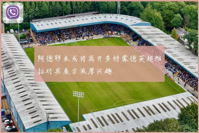 阿德耶米或将离开多特蒙德英超维拉对其表示浓厚兴趣