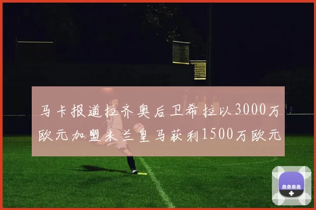 马卡报道拉齐奥后卫希拉以3000万欧元加盟米兰皇马获利1500万欧元