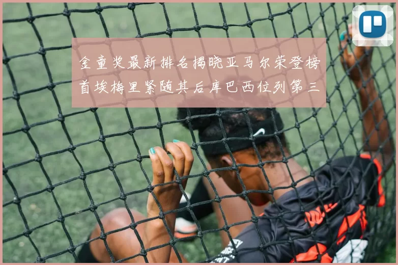 金童奖最新排名揭晓亚马尔荣登榜首埃梅里紧随其后库巴西位列第三