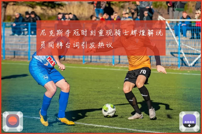 尼克斯夺冠时刻重现骑士辉煌解说员同样台词引发热议