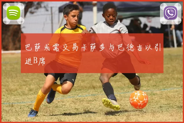 巴萨或需交易卡萨多与巴德吉以引进B席