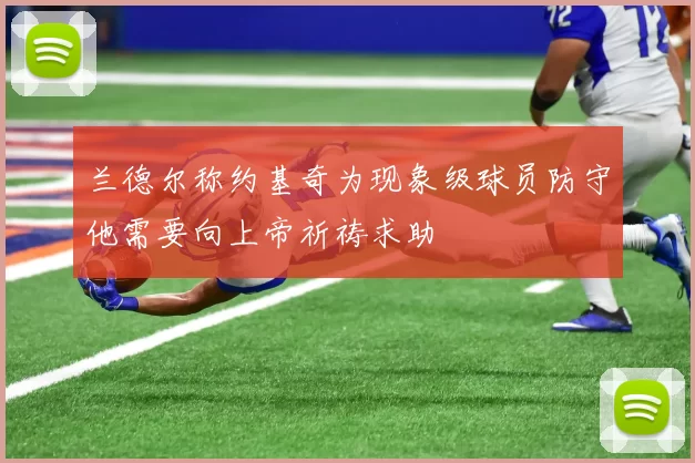 兰德尔称约基奇为现象级球员防守他需要向上帝祈祷求助