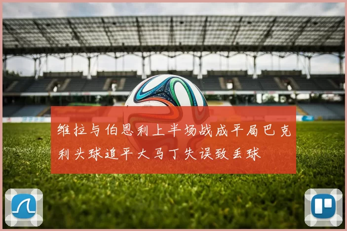 维拉与伯恩利上半场战成平局巴克利头球追平大马丁失误致丢球